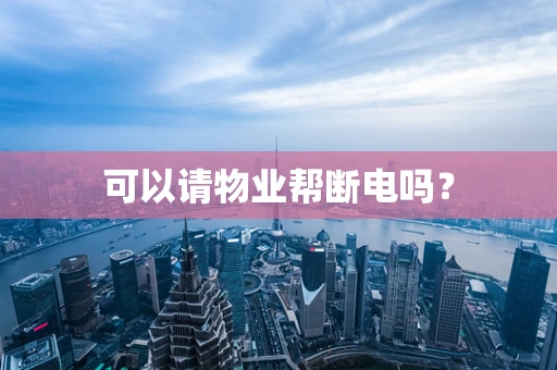 可以请物业帮断电吗？