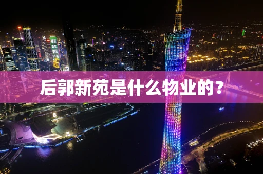 后郭新苑是什么物业的？
