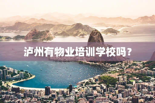 泸州有物业培训学校吗？