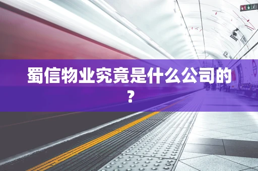 蜀信物业究竟是什么公司的？