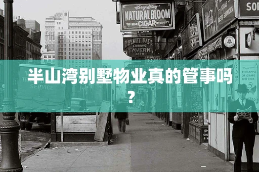 半山湾别墅物业真的管事吗？