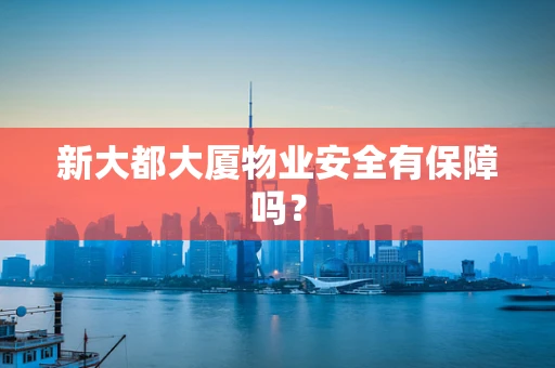 新大都大厦物业安全有保障吗？