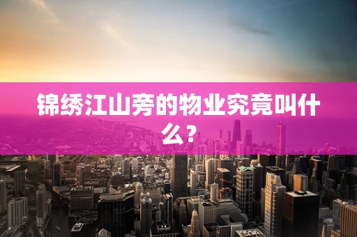 锦绣江山旁的物业究竟叫什么？