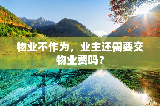 物业不作为，业主还需要交物业费吗？