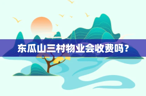 东瓜山三村物业会收费吗？
