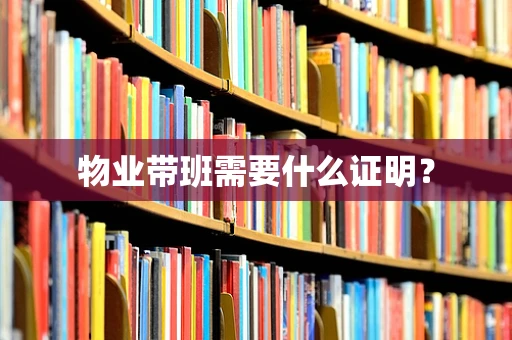 物业带班需要什么证明？