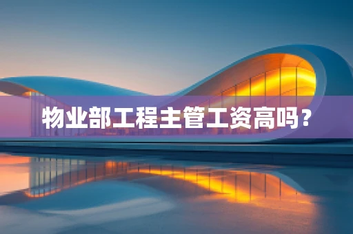 物业部工程主管工资高吗？