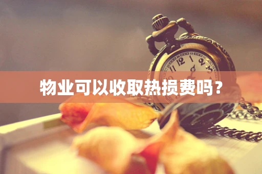 物业可以收取热损费吗？