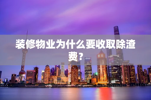 装修物业为什么要收取除渣费？