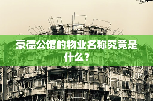 豪德公馆的物业名称究竟是什么？