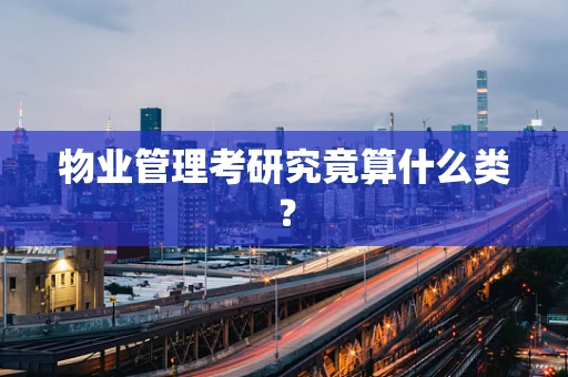 物业管理考研究竟算什么类？