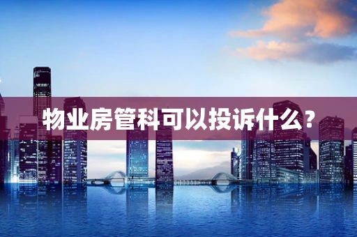 物业房管科可以投诉什么？