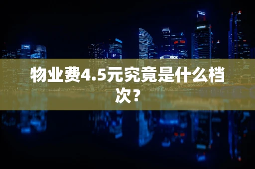 物业费4.5元究竟是什么档次？