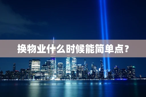 换物业什么时候能简单点？