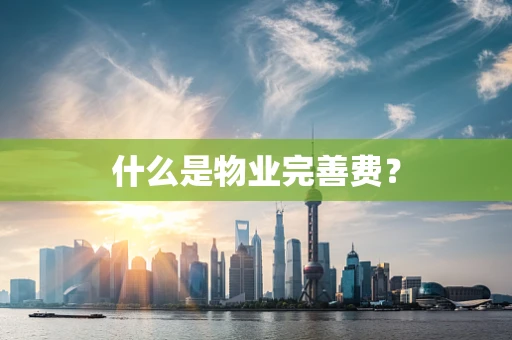 什么是物业完善费？
