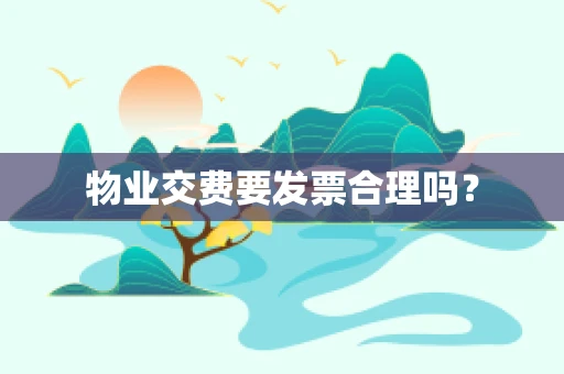 物业交费要发票合理吗？