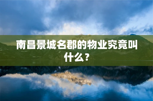 南昌景城名郡的物业究竟叫什么？