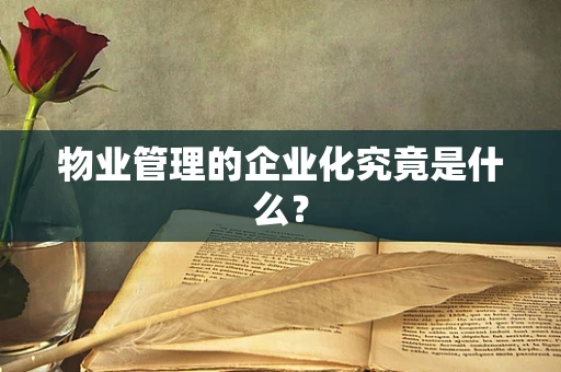 物业管理的企业化究竟是什么？