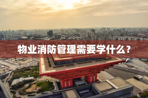 物业消防管理需要学什么？