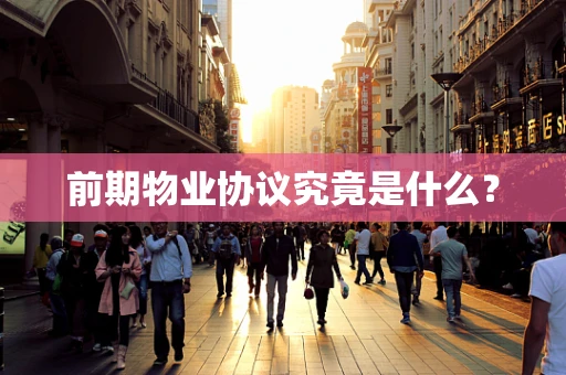 前期物业协议究竟是什么？