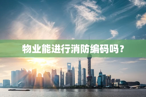 物业能进行消防编码吗？