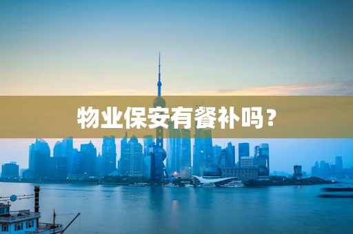 物业保安有餐补吗？
