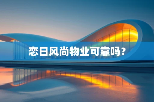 恋日风尚物业可靠吗？