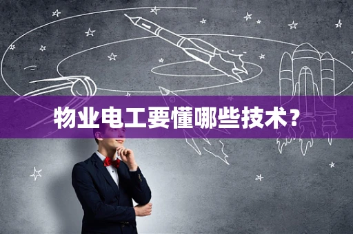 物业电工要懂哪些技术？