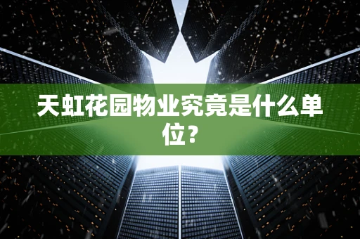 天虹花园物业究竟是什么单位？