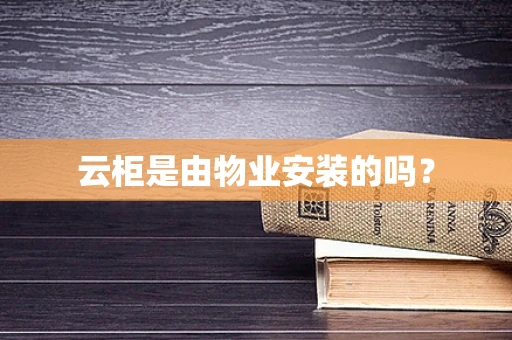 云柜是由物业安装的吗？