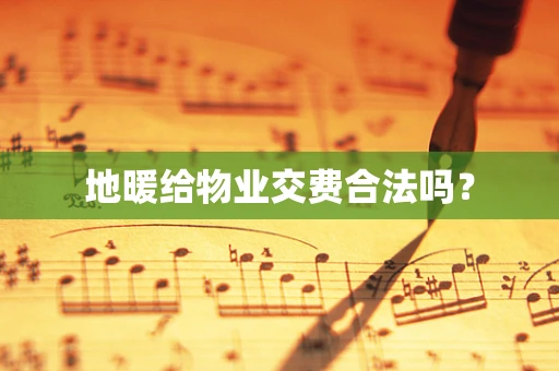 地暖给物业交费合法吗？