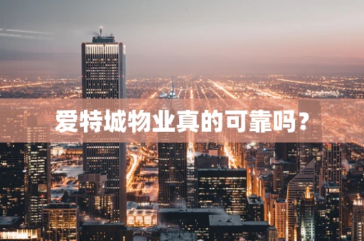 爱特城物业真的可靠吗？