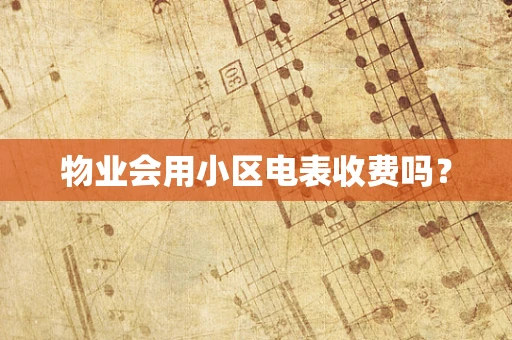 物业会用小区电表收费吗？