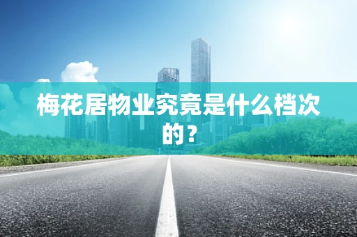 梅花居物业究竟是什么档次的？