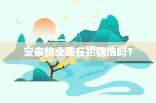 安泰物业现在招保洁吗？