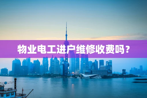 物业电工进户维修收费吗？
