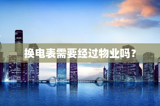换电表需要经过物业吗？