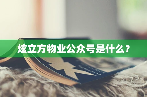 炫立方物业公众号是什么？