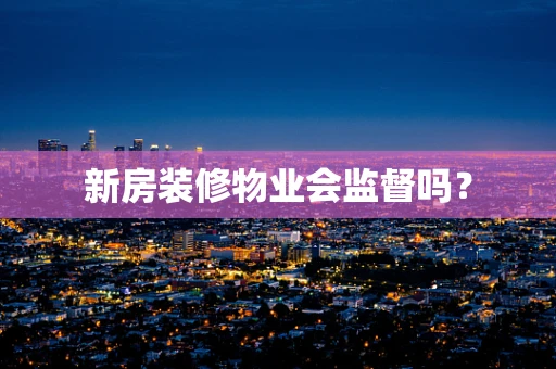新房装修物业会监督吗？