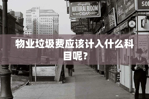 物业垃圾费应该计入什么科目呢？