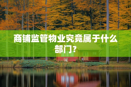 商铺监管物业究竟属于什么部门？