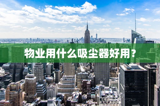物业用什么吸尘器好用？