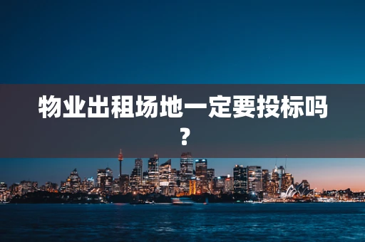 物业出租场地一定要投标吗？
