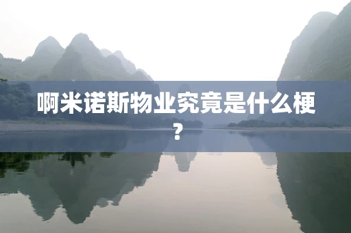 啊米诺斯物业究竟是什么梗？