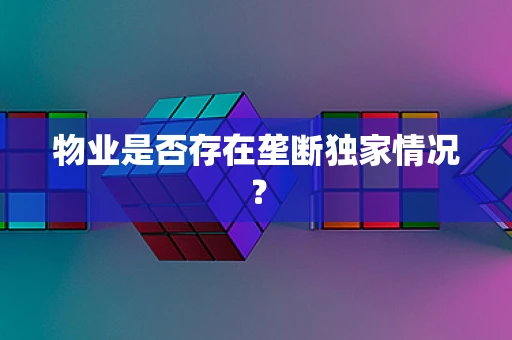 物业是否存在垄断独家情况？