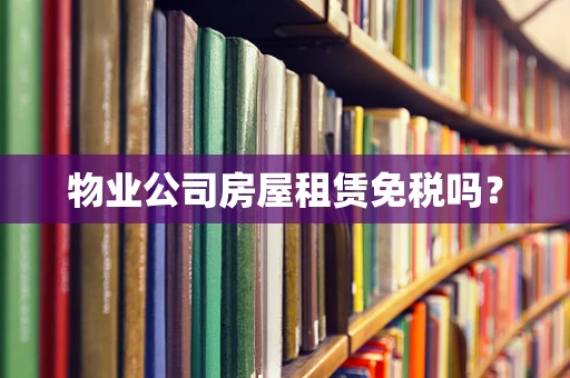 物业公司房屋租赁免税吗？
