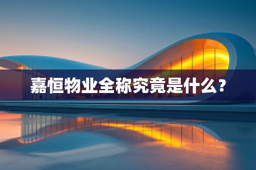 嘉恒物业全称究竟是什么？
