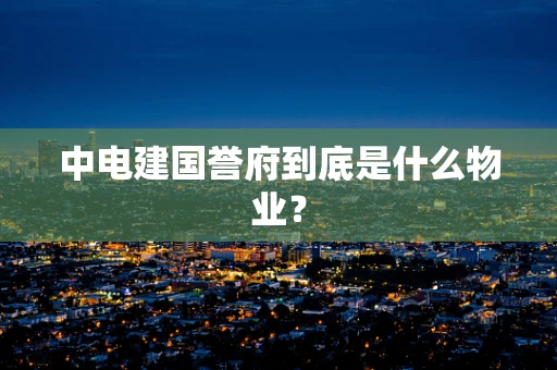 中电建国誉府到底是什么物业？