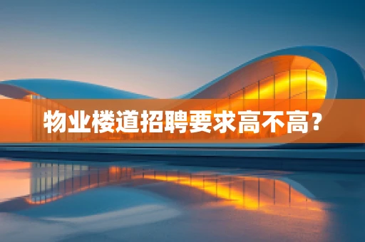 物业楼道招聘要求高不高？
