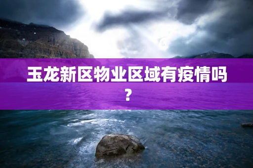 玉龙新区物业区域有疫情吗？
